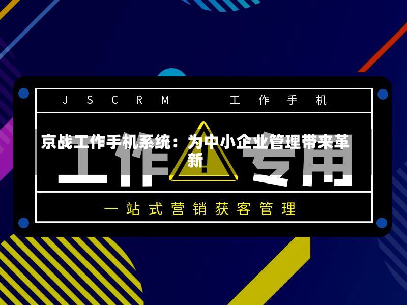 京战工作手机系统:为中小企业管理带来革新-第2张图片