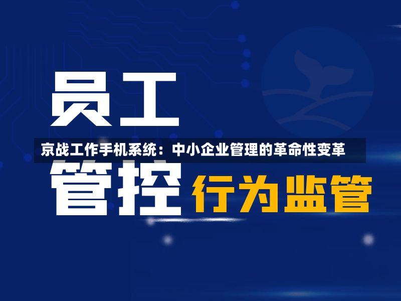 京战工作手机系统:中小企业管理的革命性变革