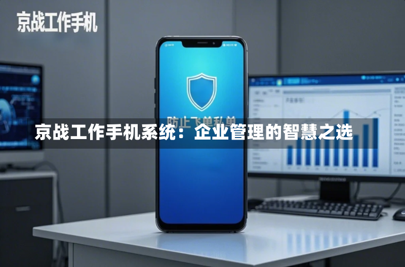 京战工作手机系统:企业管理的智慧之选