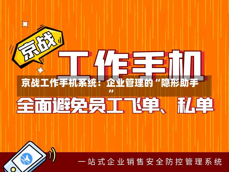 京战工作手机系统:企业管理的“隐形助手”