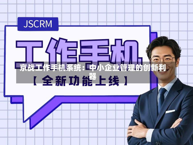 京战工作手机系统:中小企业管理的创新利器