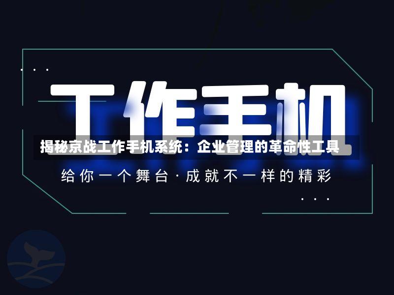 揭秘京战工作手机系统:企业管理的革命性工具