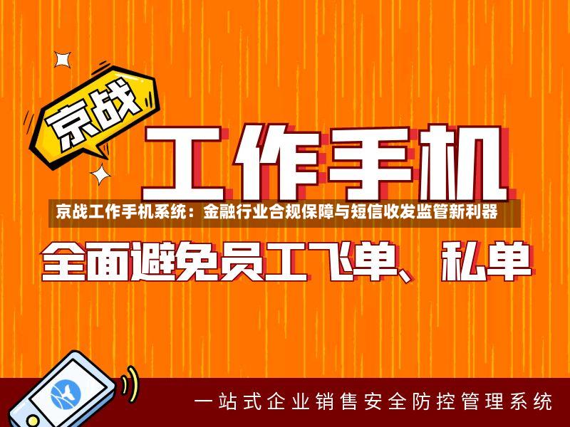 京战工作手机系统:金融行业合规保障与短信收发监管新利器