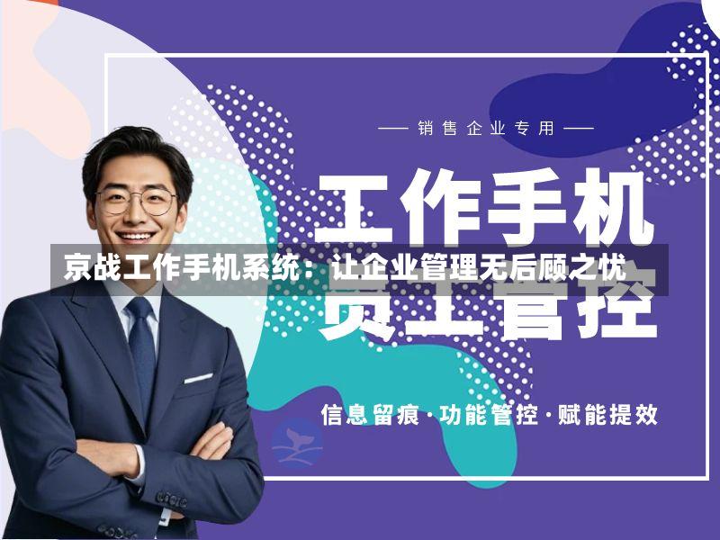 京战工作手机系统:让企业管理无后顾之忧