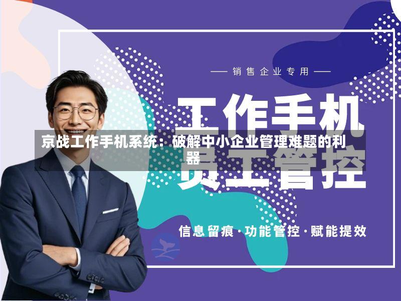 京战工作手机系统:破解中小企业管理难题的利器