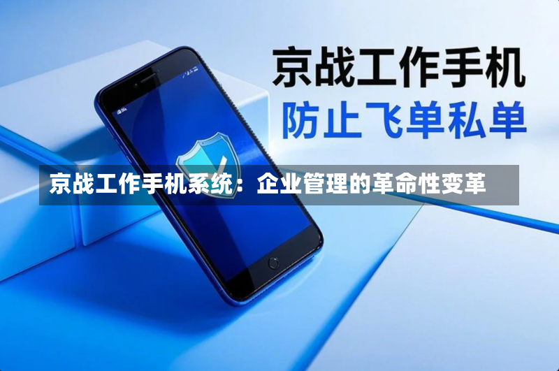 京战工作手机系统:企业管理的革命性变革