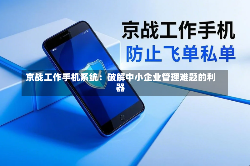 京战工作手机系统:破解中小企业管理难题的利器