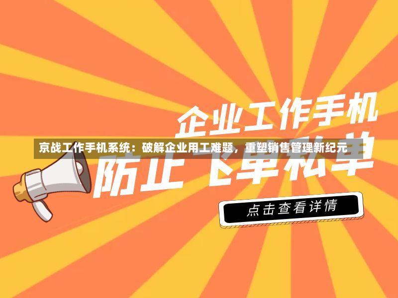 京战工作手机系统:破解企业用工难题,重塑销售管理新纪元