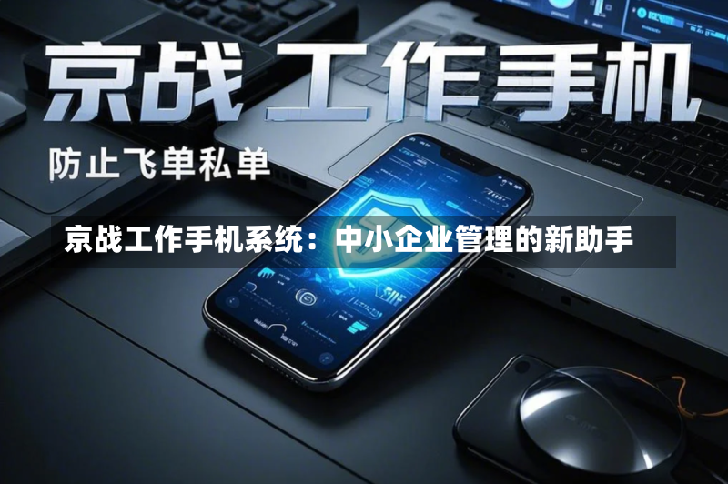 京战工作手机系统:中小企业管理的新助手