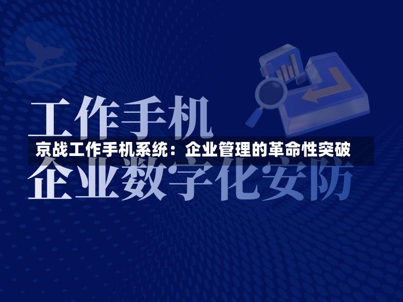 京战工作手机系统:企业管理的革命性突破