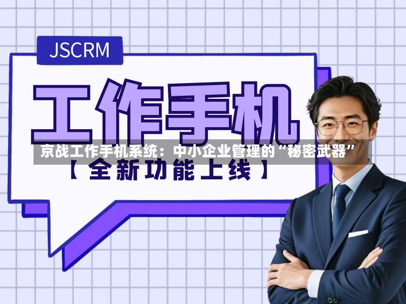 京战工作手机系统:中小企业管理的“秘密武器”