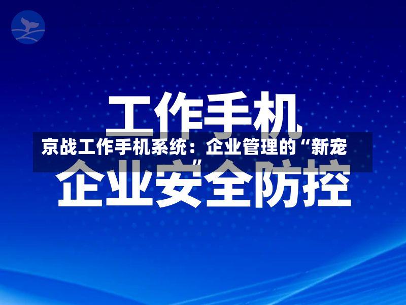 京战工作手机系统:企业管理的“新宠”