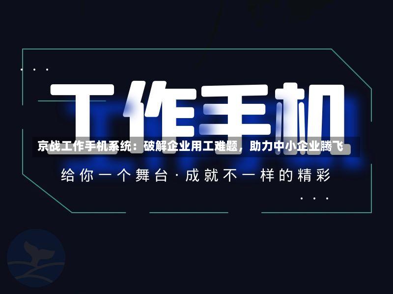 京战工作手机系统:破解企业用工难题,助力中小企业腾飞