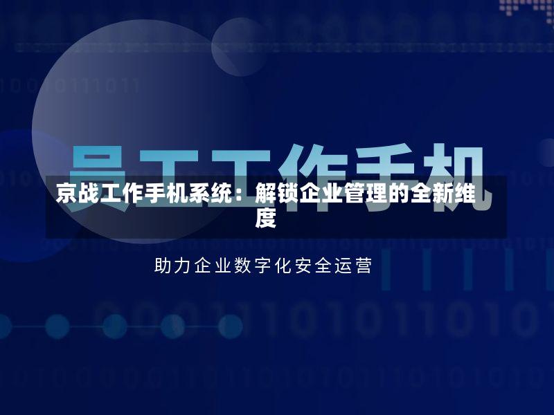 京战工作手机系统:解锁企业管理的全新维度-第2张图片