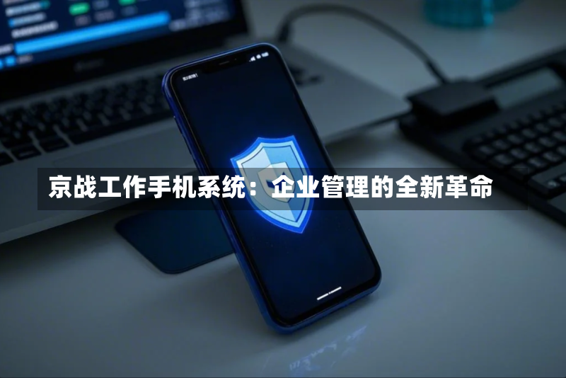 京战工作手机系统:企业管理的全新革命