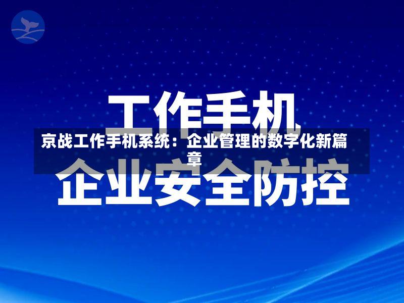 京战工作手机系统:企业管理的数字化新篇章-第2张图片