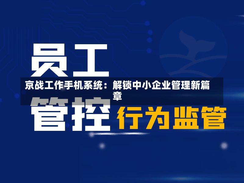 京战工作手机系统:解锁中小企业管理新篇章