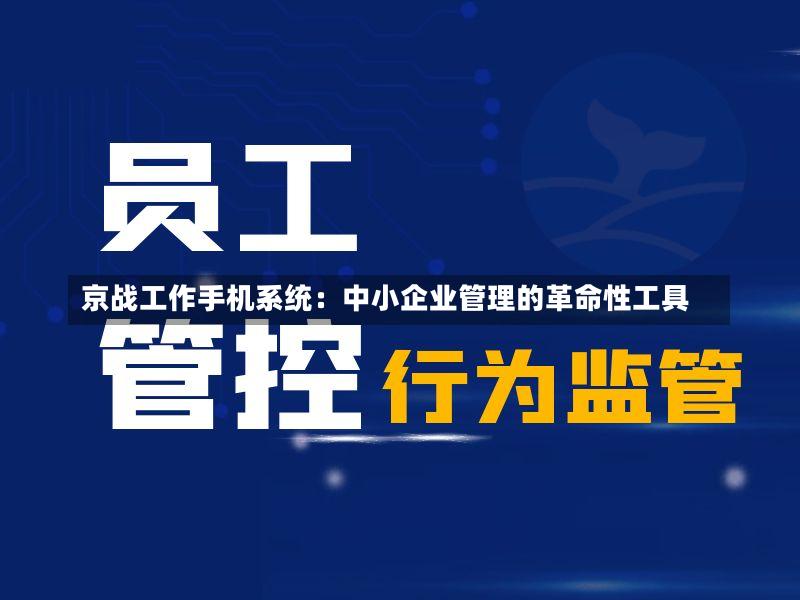 京战工作手机系统:中小企业管理的革命性工具