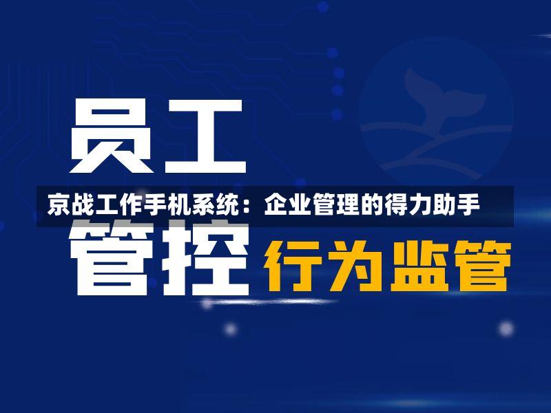 京战工作手机系统:企业管理的得力助手-第2张图片