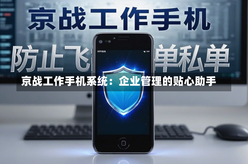 京战工作手机系统:企业管理的贴心助手
