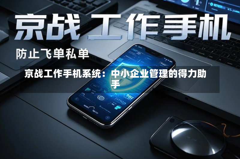 京战工作手机系统:中小企业管理的得力助手
