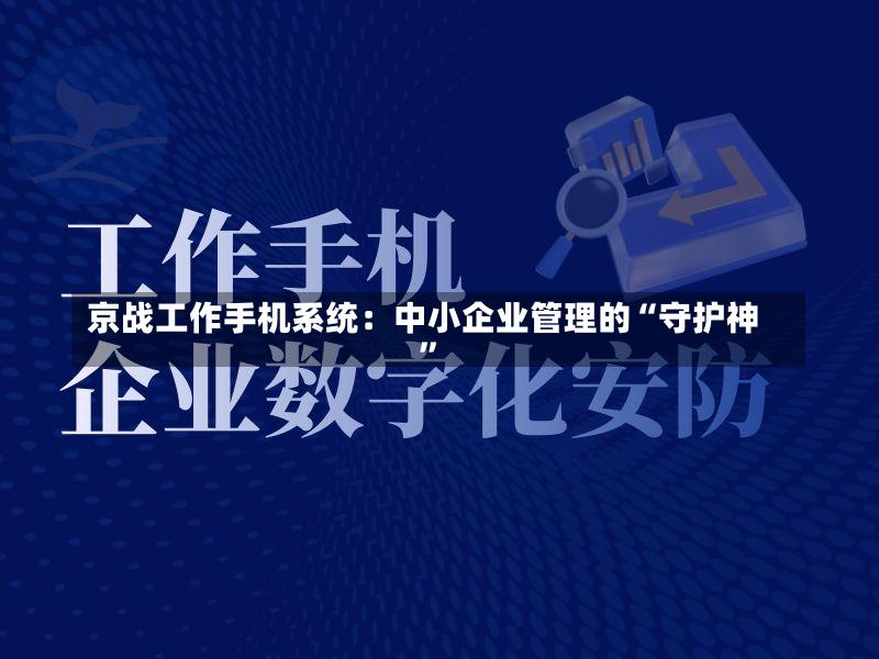 京战工作手机系统:中小企业管理的“守护神”