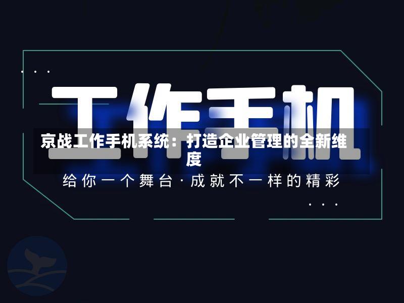 京战工作手机系统:打造企业管理的全新维度
