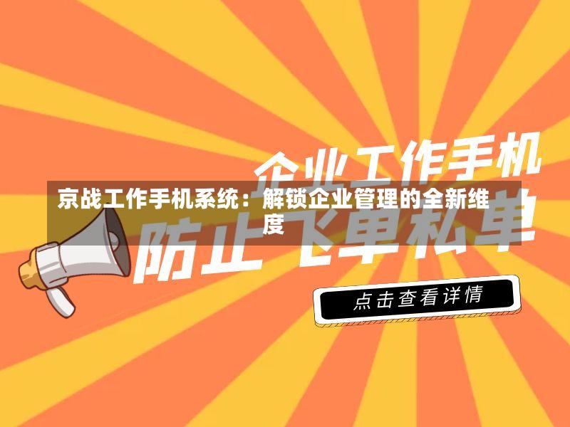 京战工作手机系统:解锁企业管理的全新维度-第2张图片