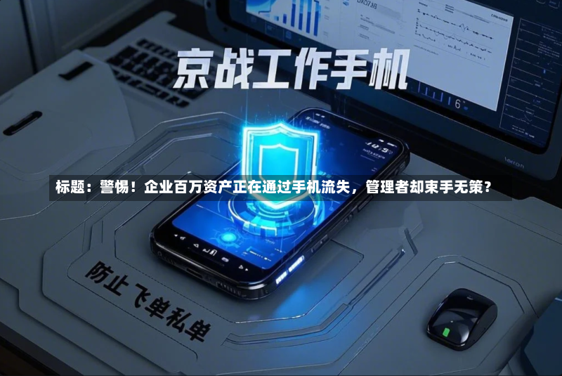 标题：警惕！企业百万资产正在通过手机流失，管理者却束手无策？
