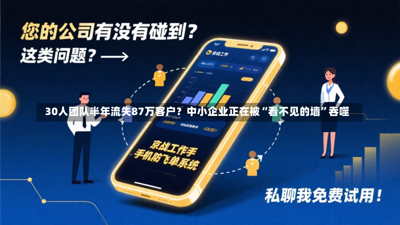  30人团队半年流失87万客户？中小企业正在被“看不见的墙”吞噬  