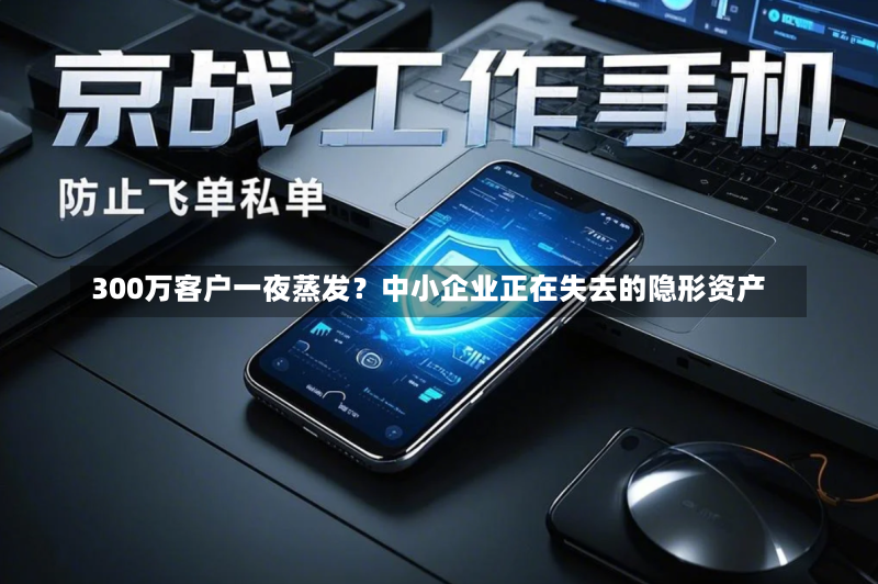  300万客户一夜蒸发？中小企业正在失去的隐形资产-第2张图片