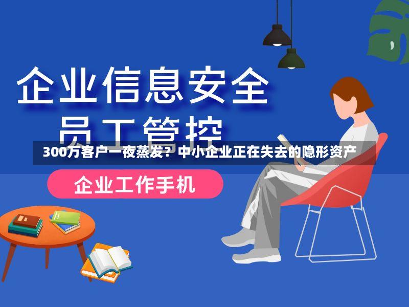  300万客户一夜蒸发？中小企业正在失去的隐形资产