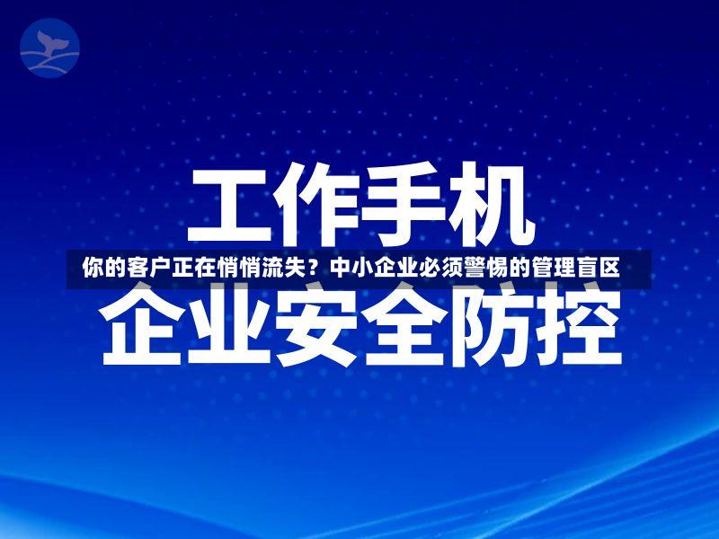  你的客户正在悄悄流失？中小企业必须警惕的管理盲区
