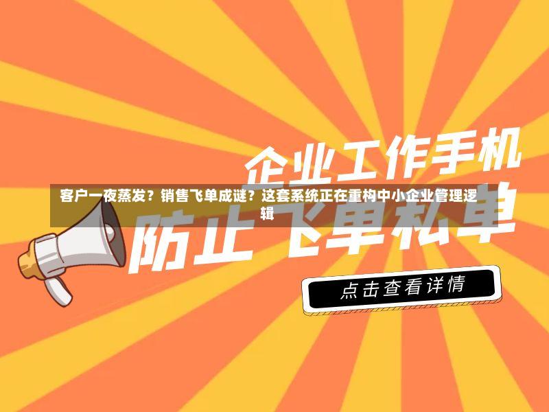  客户一夜蒸发？销售飞单成谜？这套系统正在重构中小企业管理逻辑