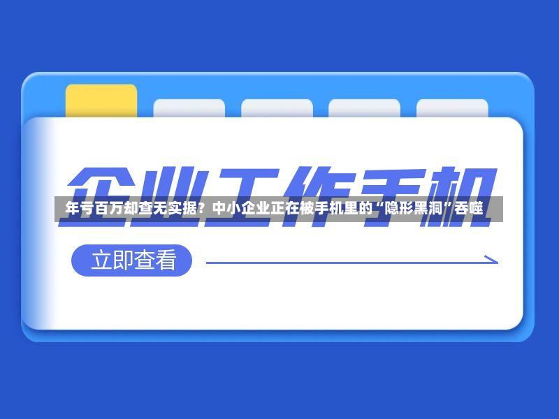  年亏百万却查无实据？中小企业正在被手机里的“隐形黑洞”吞噬