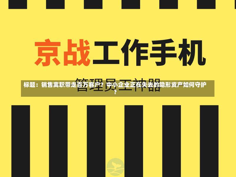 标题：销售离职带走百万客户？中小企业正在失去的隐形资产如何守护？