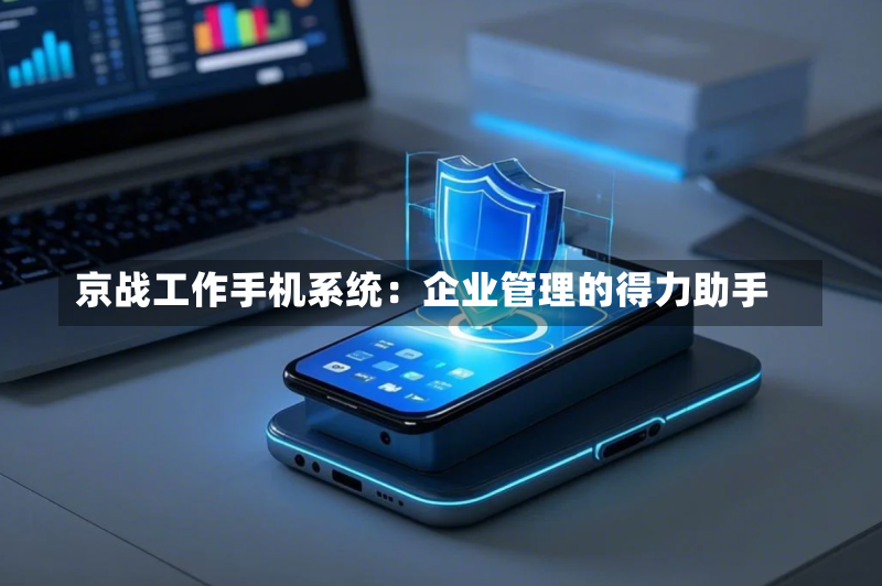 京战工作手机系统：企业管理的得力助手