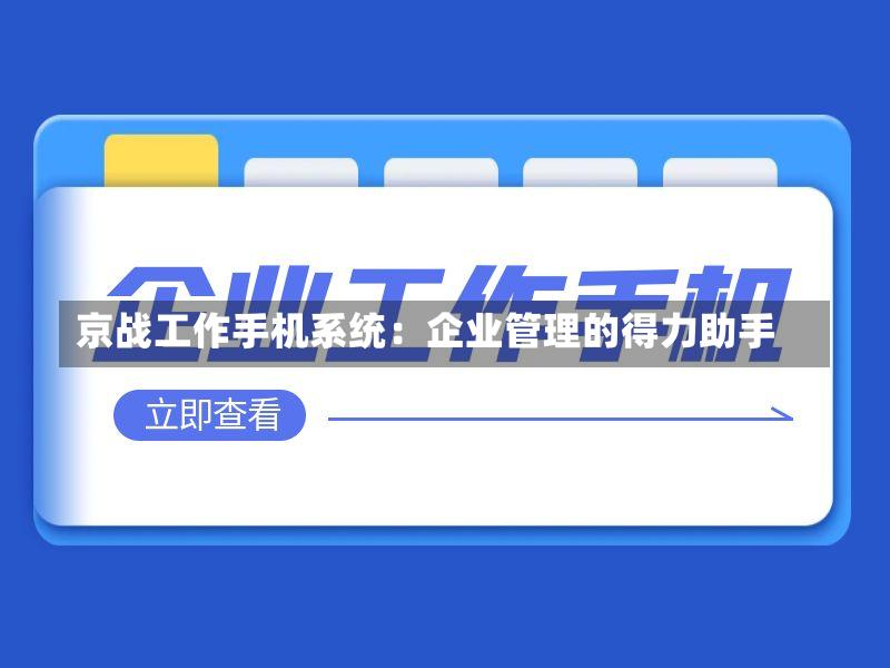 京战工作手机系统：企业管理的得力助手-第2张图片
