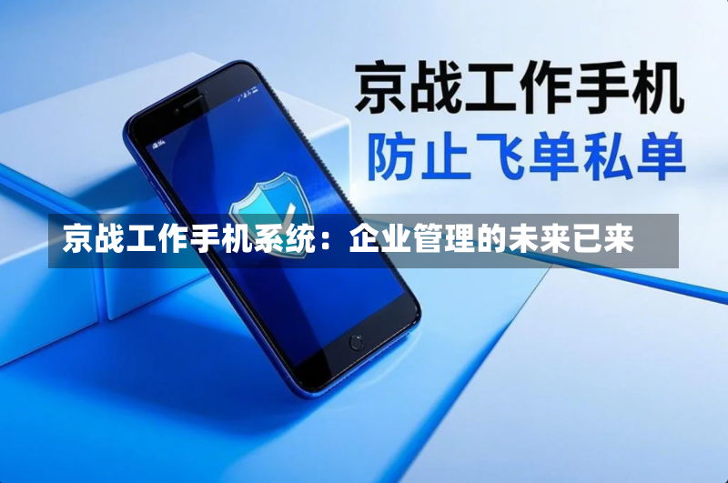 京战工作手机系统：企业管理的未来已来-第2张图片