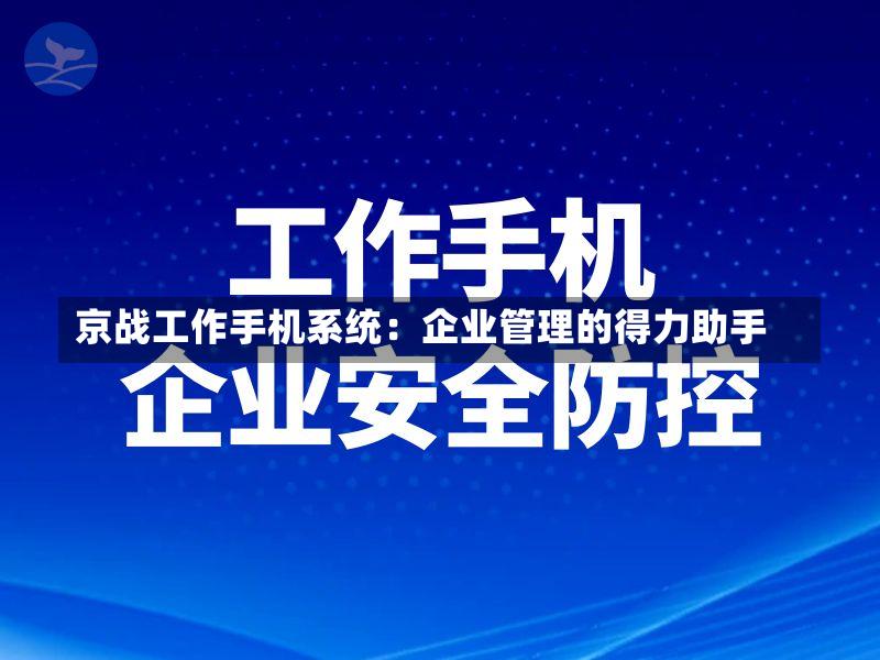 京战工作手机系统：企业管理的得力助手