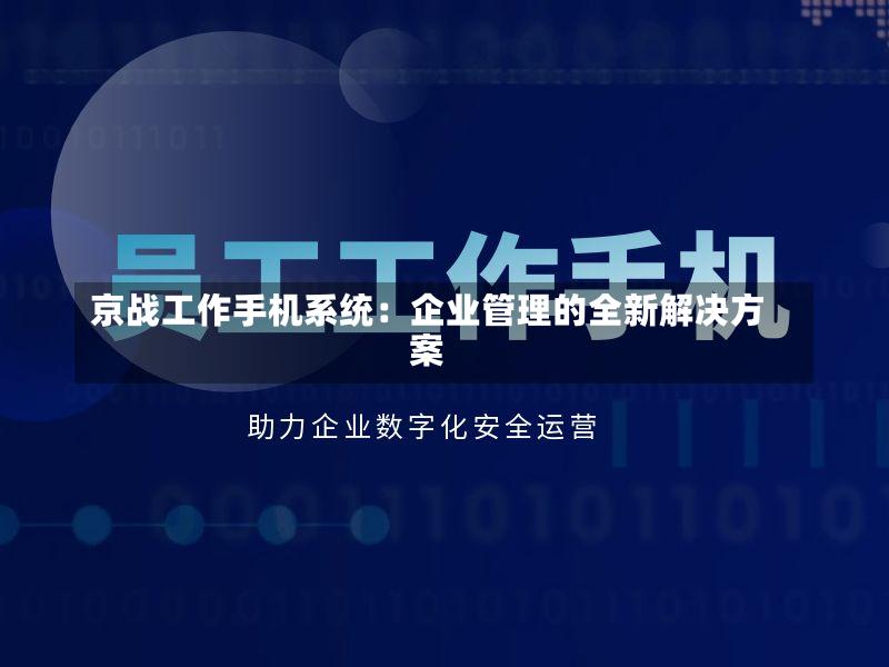 京战工作手机系统:企业管理的全新解决方案