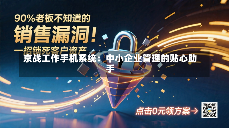 京战工作手机系统:中小企业管理的贴心助手-第2张图片
