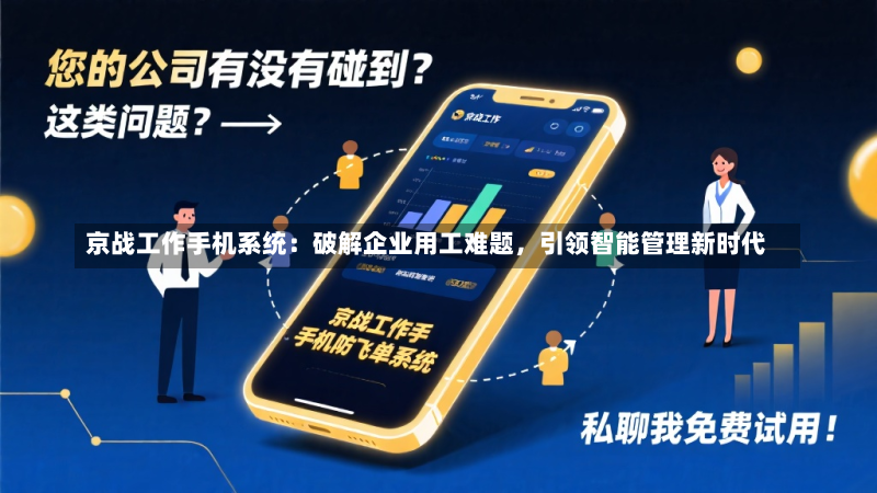 京战工作手机系统:破解企业用工难题,引领智能管理新时代