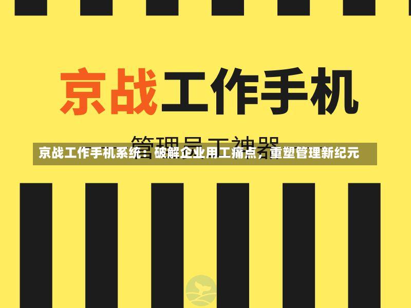 京战工作手机系统:破解企业用工痛点,重塑管理新纪元