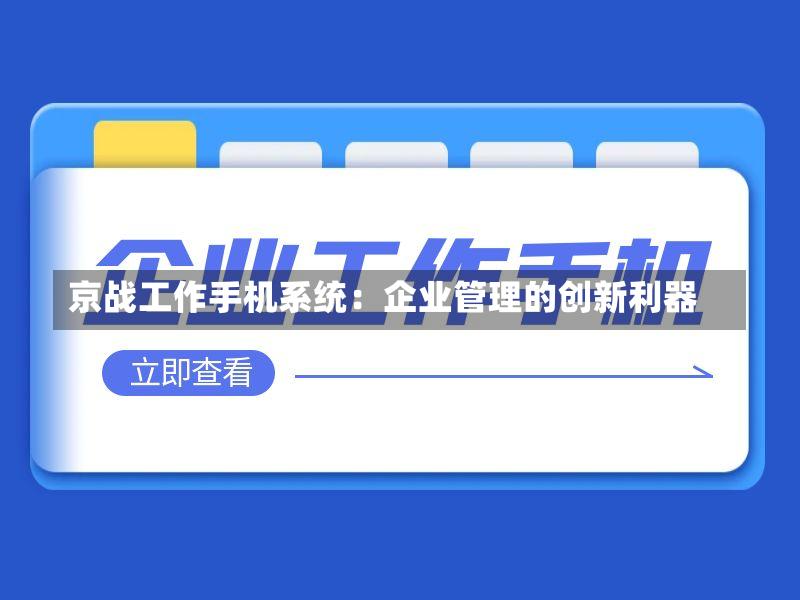 京战工作手机系统:企业管理的创新利器-第2张图片