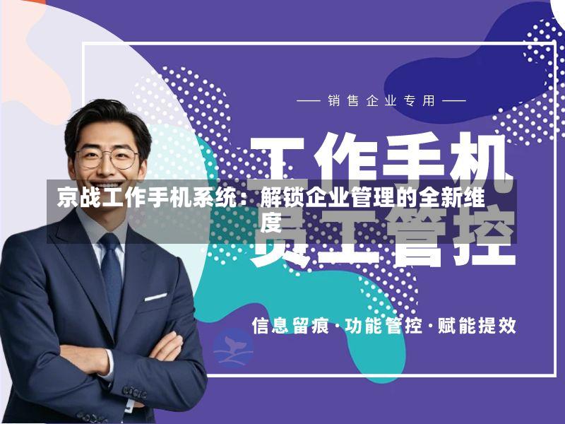 京战工作手机系统:解锁企业管理的全新维度-第2张图片
