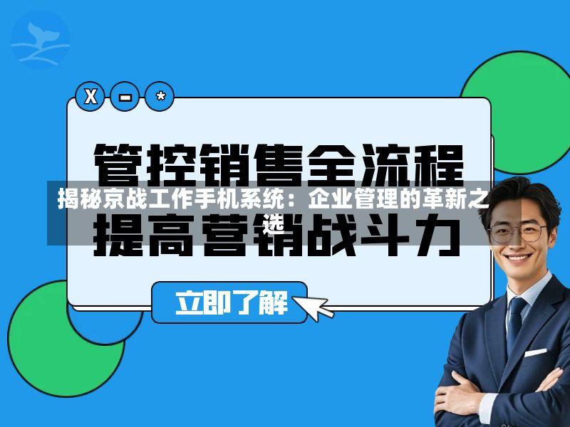 揭秘京战工作手机系统:企业管理的革新之选-第2张图片