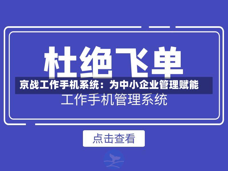 京战工作手机系统:为中小企业管理赋能-第2张图片