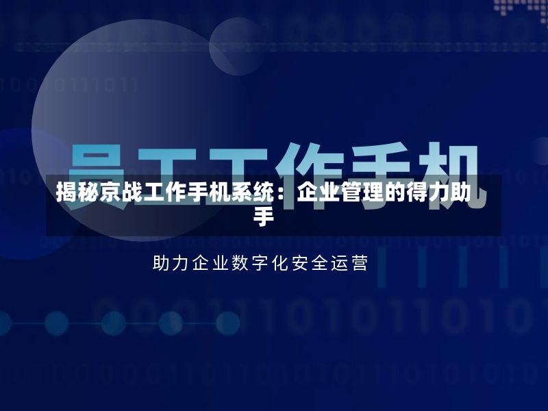 揭秘京战工作手机系统:企业管理的得力助手