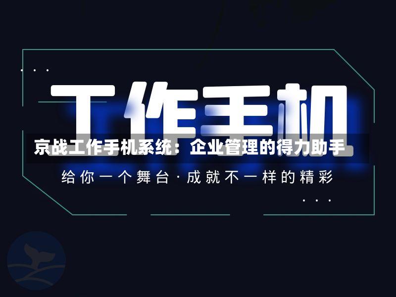 京战工作手机系统:企业管理的得力助手